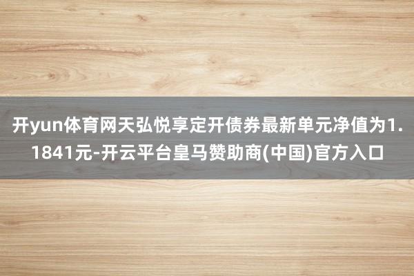 开yun体育网天弘悦享定开债券最新单元净值为1.1841元-开云平台皇马赞助商(中国)官方入口