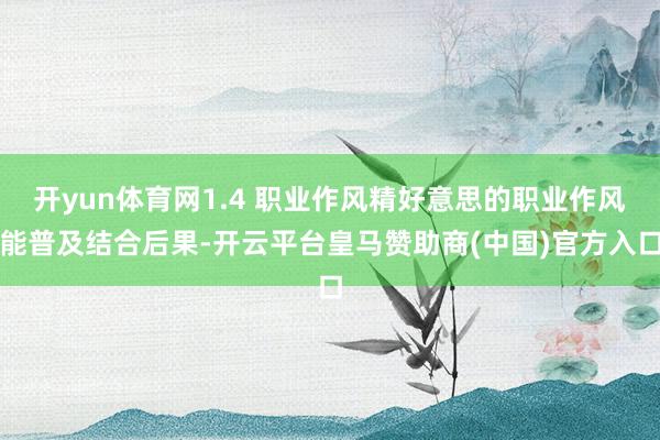开yun体育网1.4 职业作风精好意思的职业作风能普及结合后果-开云平台皇马赞助商(中国)官方入口