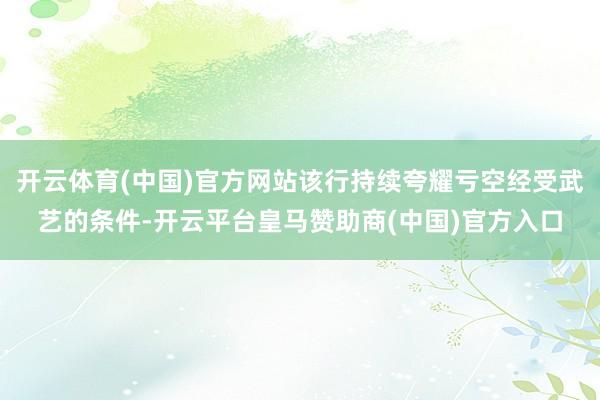开云体育(中国)官方网站该行持续夸耀亏空经受武艺的条件-开云平台皇马赞助商(中国)官方入口