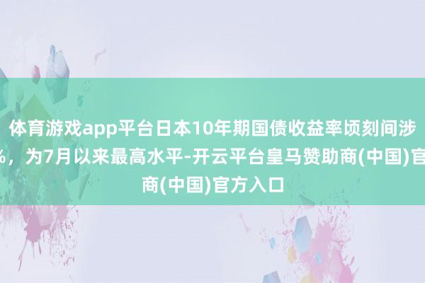 体育游戏app平台日本10年期国债收益率顷刻间涉及1.1%，为7月以来最高水平-开云平台皇马赞助商(中国)官方入口