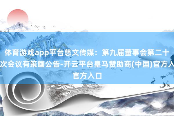 体育游戏app平台慈文传媒：第九届董事会第二十六次会议有策画公告-开云平台皇马赞助商(中国)官方入口