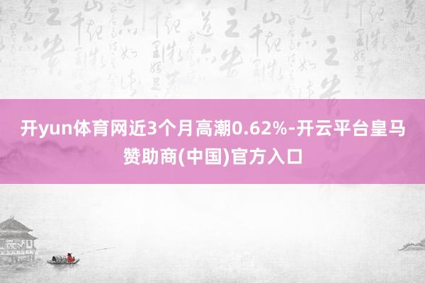 开yun体育网近3个月高潮0.62%-开云平台皇马赞助商(中国)官方入口