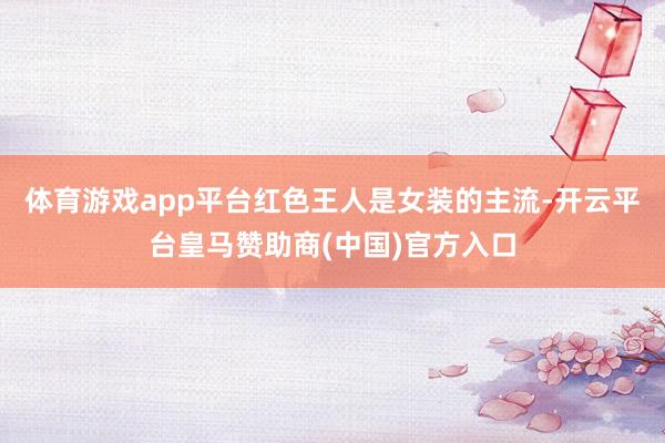 体育游戏app平台红色王人是女装的主流-开云平台皇马赞助商(中国)官方入口