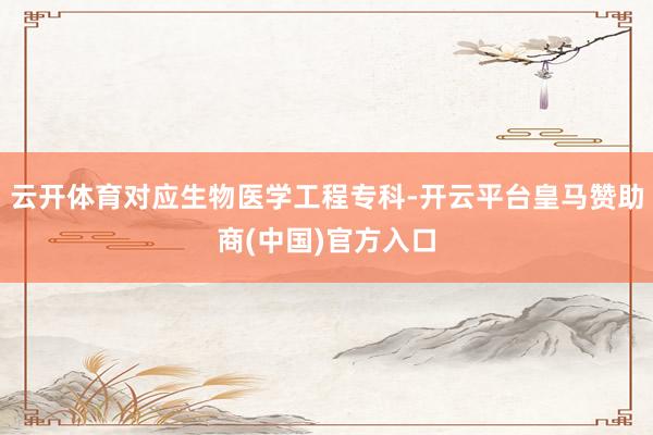 云开体育对应生物医学工程专科-开云平台皇马赞助商(中国)官方入口