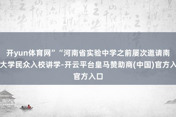 开yun体育网”“河南省实验中学之前屡次邀请南京大学民众入校讲学-开云平台皇马赞助商(中国)官方入口