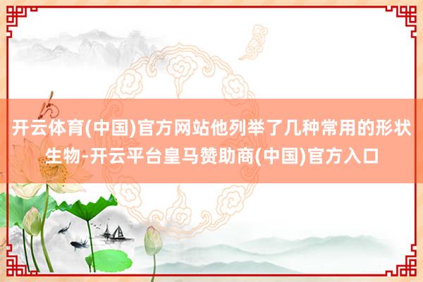 开云体育(中国)官方网站他列举了几种常用的形状生物-开云平台皇马赞助商(中国)官方入口